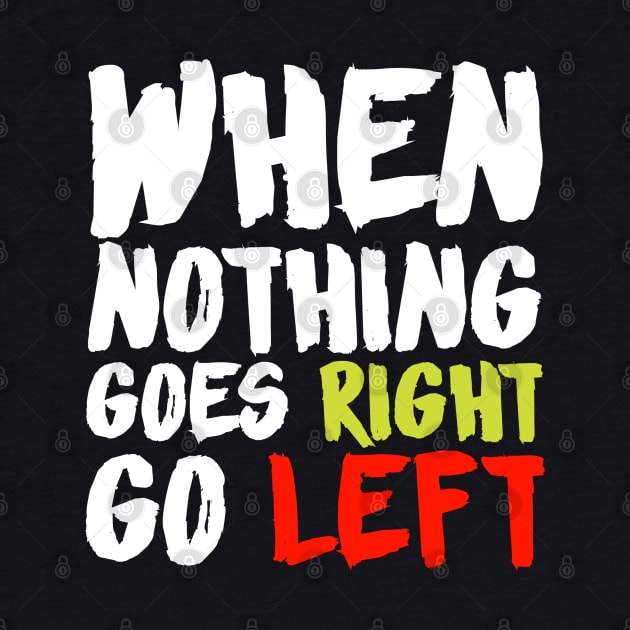 When Nothing Goes Right Go Left by CanCreate